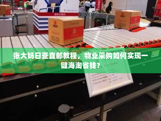 张大妈日亚直邮教程,物业采购如何实现一键海淘省钱? 张大妈日亚直邮教程,物业采购如何实现一键海淘省钱?