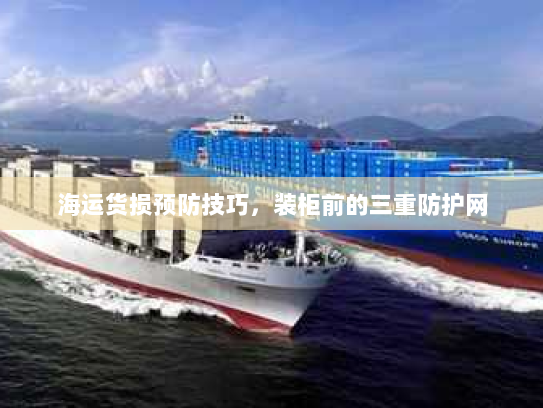 海运货损预防技巧,装柜前的三重防护网 海运货损预防技巧,装柜前的三重防护网