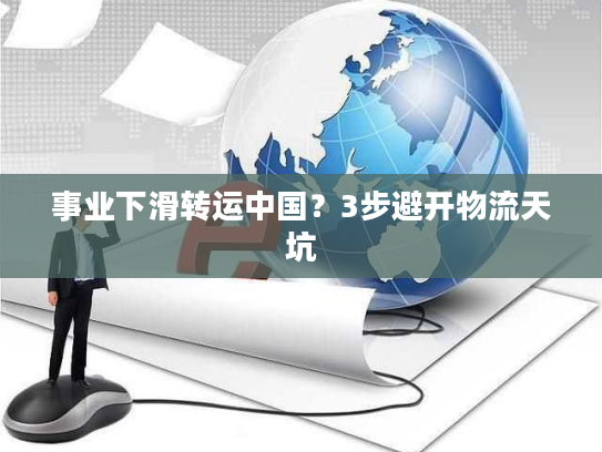 事业下滑转运中国？3步避开物流天坑