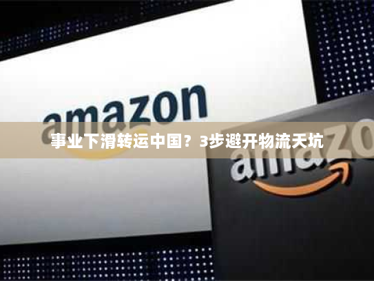 事业下滑转运中国？3步避开物流天坑