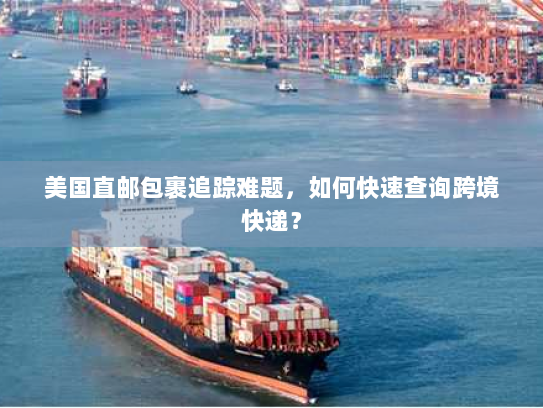 美国直邮包裹追踪难题,如何快速查询跨境快递? 美国直邮包裹追踪难题,如何快速查询跨境快递?