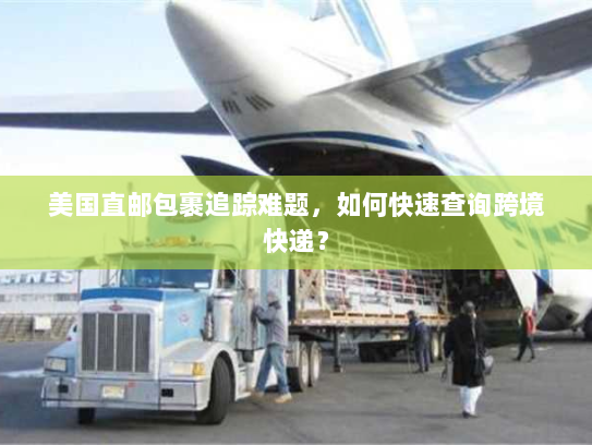 美国直邮包裹追踪难题,如何快速查询跨境快递? 美国直邮包裹追踪难题,如何快速查询跨境快递?