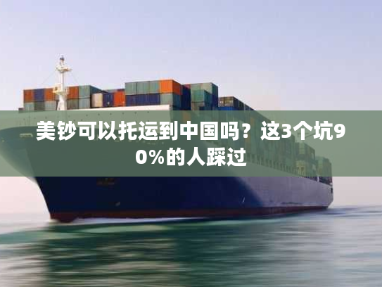 美钞可以托运到中国吗?这3个坑90%的人踩过 美钞可以托运到中国吗?这3个坑90%的人踩过