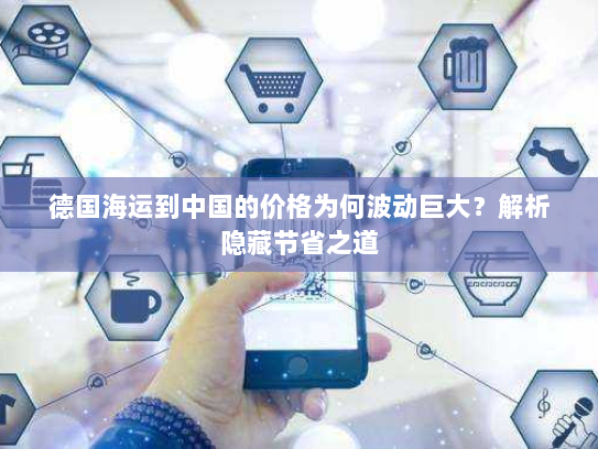 德国海运到中国的价格为何波动巨大？解析隐藏节省之道