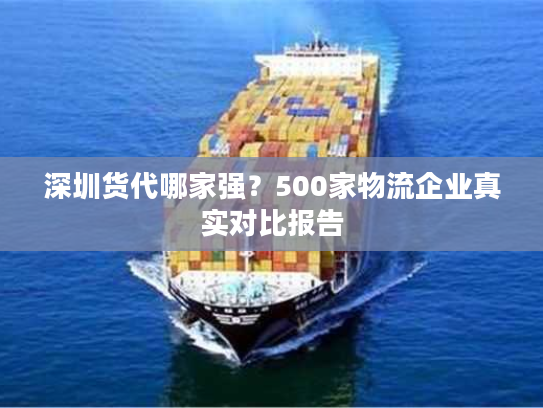 深圳货代哪家强？500家物流企业真实对比报告