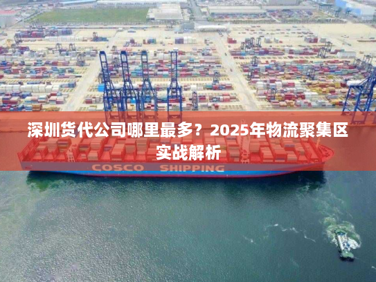 深圳货代公司哪里最多？2025年物流聚集区实战解析