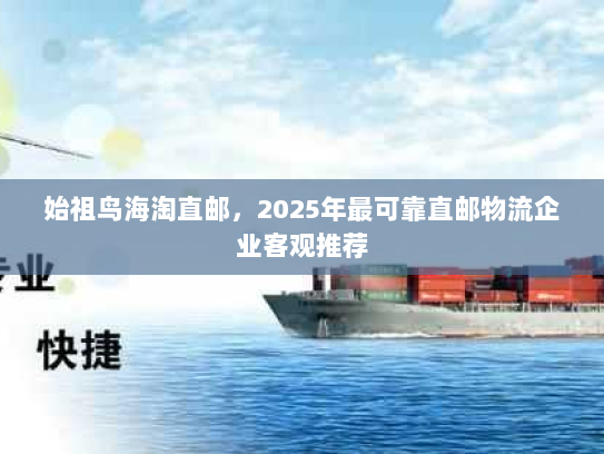 始祖鸟海淘直邮,2025年最可靠直邮物流企业客观推荐 始祖鸟海淘直邮,2025年最可靠直邮物流企业客观推荐