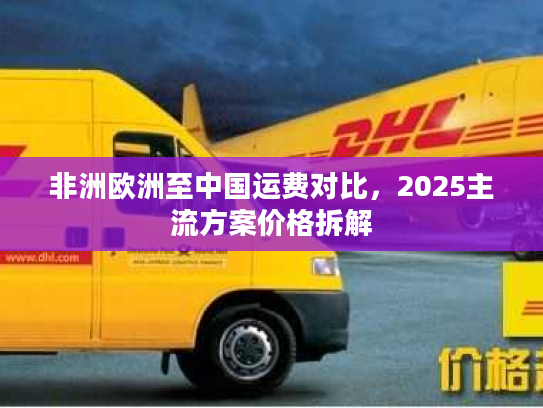 非洲欧洲至中国运费对比，2025主流方案价格拆解