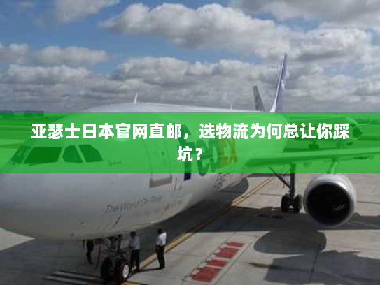 亚瑟士日本官网直邮,选物流为何总让你踩坑? 亚瑟士日本官网直邮,选物流为何总让你踩坑?