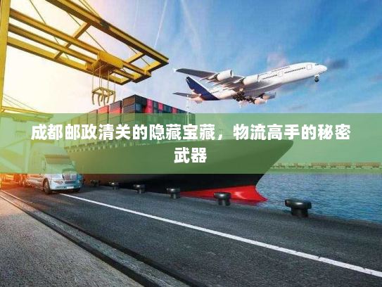 成都邮政清关的隐藏宝藏,物流高手的秘密武器 成都邮政清关的隐藏宝藏,物流高手的秘密武器