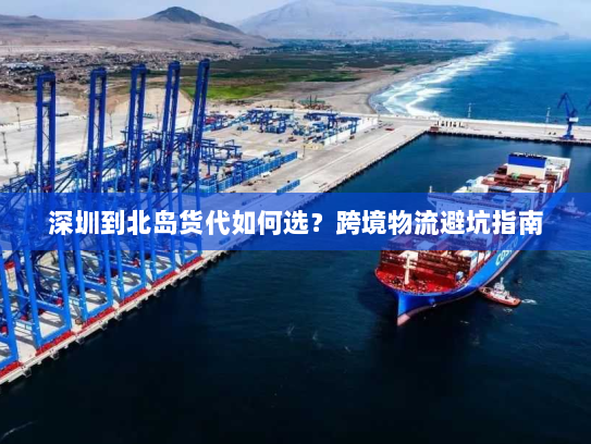 深圳到北岛货代如何选?跨境物流避坑指南 深圳到北岛货代如何选?跨境物流避坑指南