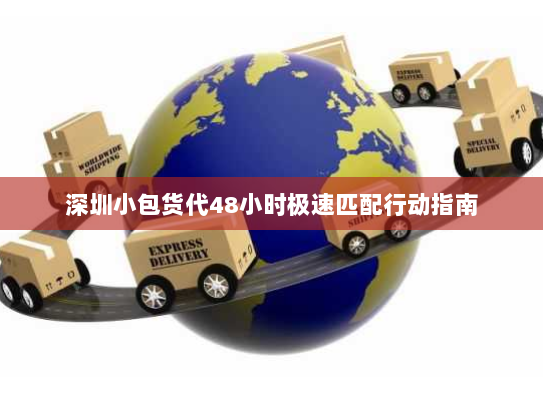 深圳小包货代48小时极速匹配行动指南