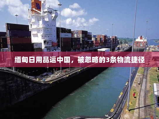 缅甸日用品运中国，被忽略的3条物流捷径