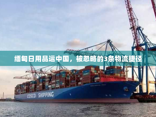 缅甸日用品运中国，被忽略的3条物流捷径