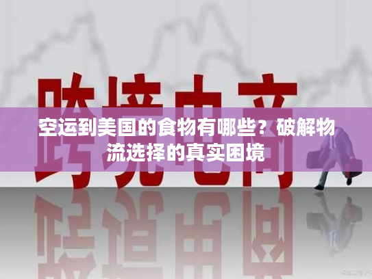 空运到美国的食物有哪些？破解物流选择的真实困境