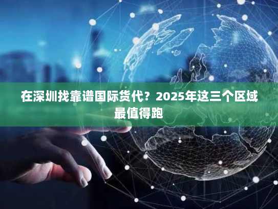 在深圳找靠谱国际货代？2025年这三个区域最值得跑