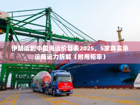 伊朗运到中国海运价目表2025，5家真实承运商运力拆解（附甩柜率）