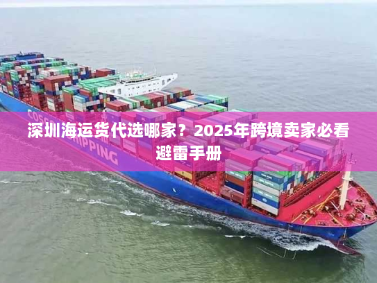 深圳海运货代选哪家?2025年跨境卖家必看避雷手册 深圳海运货代选哪家?2025年跨境卖家必看避雷手册