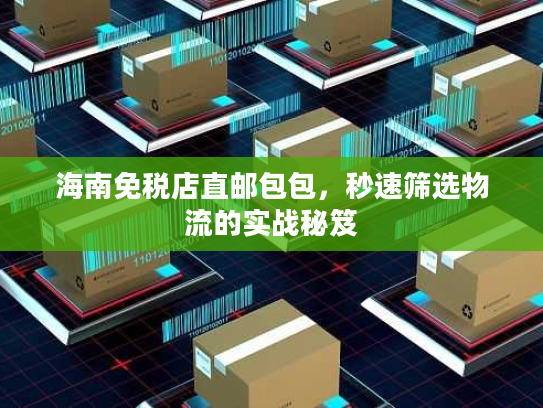 海南免税店直邮包包，秒速筛选物流的实战秘笈