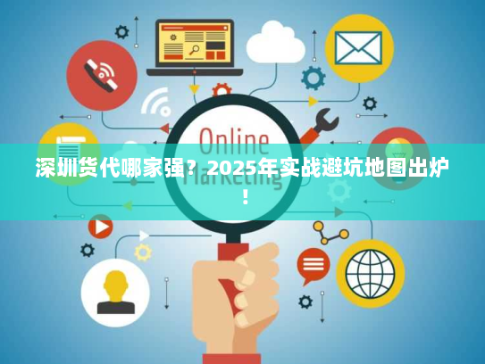 深圳货代哪家强？2025年实战避坑地图出炉！