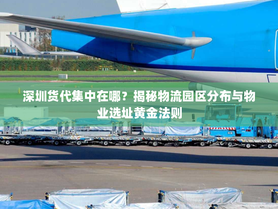 深圳货代集中在哪?揭秘物流园区分布与物业选址黄金法则 深圳货代集中在哪?揭秘物流园区分布与物业选址黄金法则
