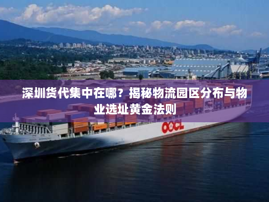 深圳货代集中在哪?揭秘物流园区分布与物业选址黄金法则 深圳货代集中在哪?揭秘物流园区分布与物业选址黄金法则