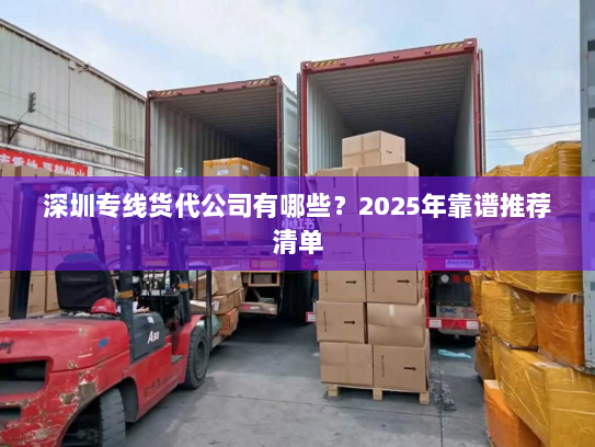 深圳专线货代公司有哪些?2025年靠谱推荐清单 深圳专线货代公司有哪些?2025年靠谱推荐清单