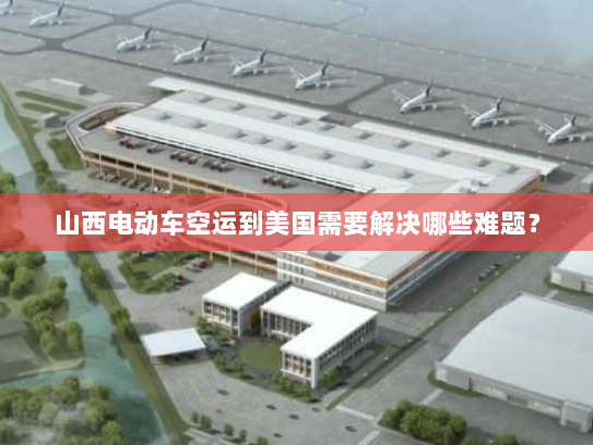 山西电动车空运到美国需要解决哪些难题? 山西电动车空运到美国需要解决哪些难题?