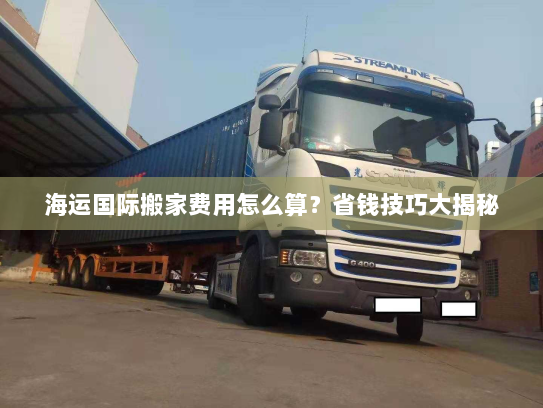 海运国际搬家费用怎么算？省钱技巧大揭秘