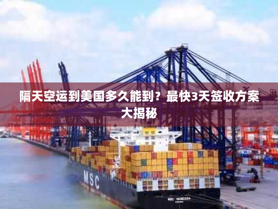 隔天空运到美国多久能到？最快3天签收方案大揭秘
