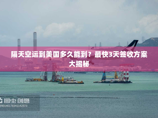 隔天空运到美国多久能到?最快3天签收方案大揭秘 隔天空运到美国多久能到?最快3天签收方案大揭秘