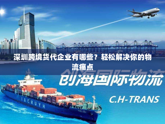 深圳跨境货代企业有哪些?轻松解决你的物流痛点 深圳跨境货代企业有哪些?轻松解决你的物流痛点