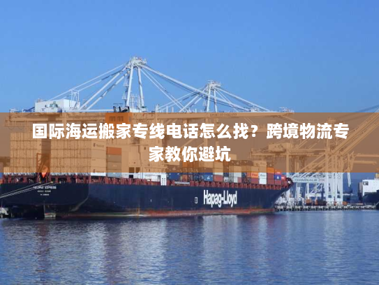 国际海运搬家专线电话怎么找？跨境物流专家教你避坑