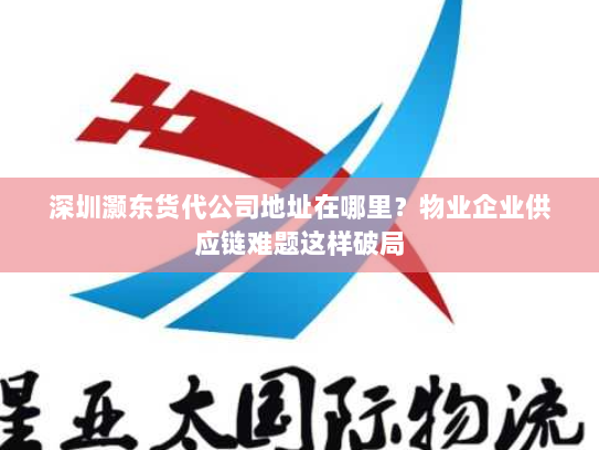 深圳灏东货代公司地址在哪里?物业企业供应链难题这样破局 深圳灏东货代公司地址在哪里?物业企业供应链难题这样破局