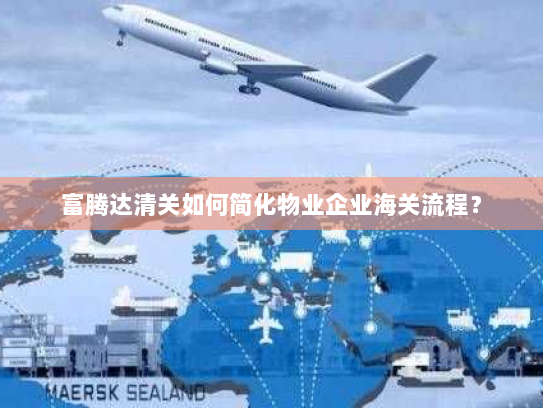 富腾达清关如何简化物业企业海关流程? 富腾达清关如何简化物业企业海关流程?