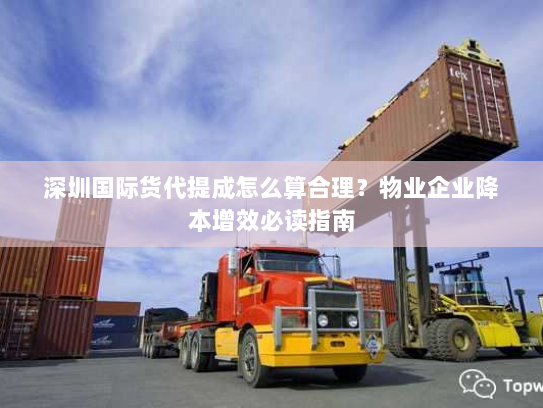 深圳国际货代提成怎么算合理?物业企业降本增效必读指南 深圳国际货代提成怎么算合理?物业企业降本增效必读指南
