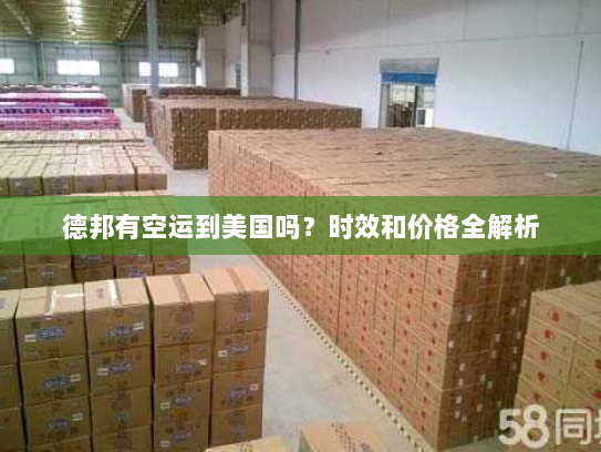 德邦有空运到美国吗?时效和价格全解析 德邦有空运到美国吗?时效和价格全解析