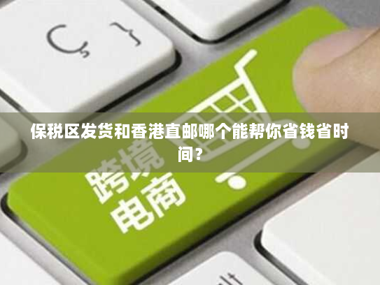 保税区发货和香港直邮哪个能帮你省钱省时间? 保税区发货和香港直邮哪个能帮你省钱省时间?