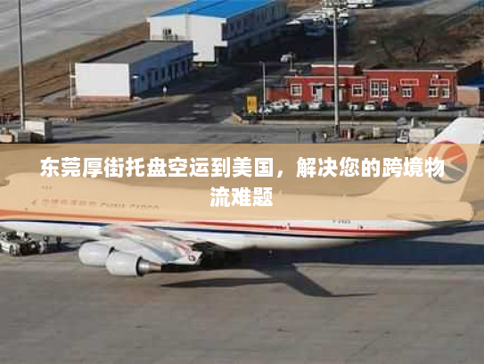 东莞厚街托盘空运到美国，解决您的跨境物流难题