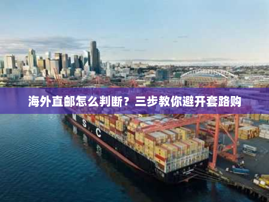 海外直邮怎么判断?三步教你避开套路购 海外直邮怎么判断?三步教你避开套路购