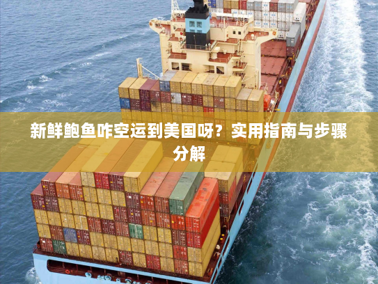 新鲜鲍鱼咋空运到美国呀?实用指南与步骤分解 新鲜鲍鱼咋空运到美国呀?实用指南与步骤分解