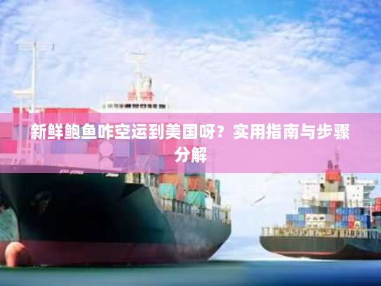 新鲜鲍鱼咋空运到美国呀?实用指南与步骤分解 新鲜鲍鱼咋空运到美国呀?实用指南与步骤分解