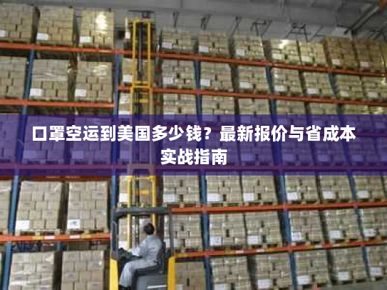 口罩空运到美国多少钱？最新报价与省成本实战指南