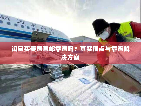淘宝买美国直邮靠谱吗?真实痛点与靠谱解决方案 淘宝买美国直邮靠谱吗?真实痛点与靠谱解决方案