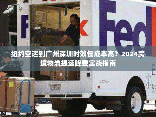 纽约空运到广州深圳时效慢成本高?2024跨境物流提速降费实战指南 纽约空运到广州深圳时效慢成本高?2024跨境物流提速降费实战指南