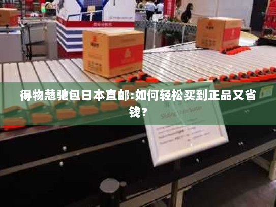 得物蔻驰包日本直邮:如何轻松买到正品又省钱? 得物蔻驰包日本直邮:如何轻松买到正品又省钱?