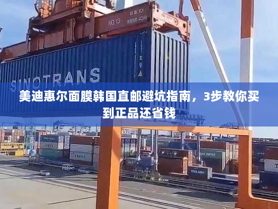 美迪惠尔面膜韩国直邮避坑指南,3步教你买到正品还省钱 美迪惠尔面膜韩国直邮避坑指南,3步教你买到正品还省钱