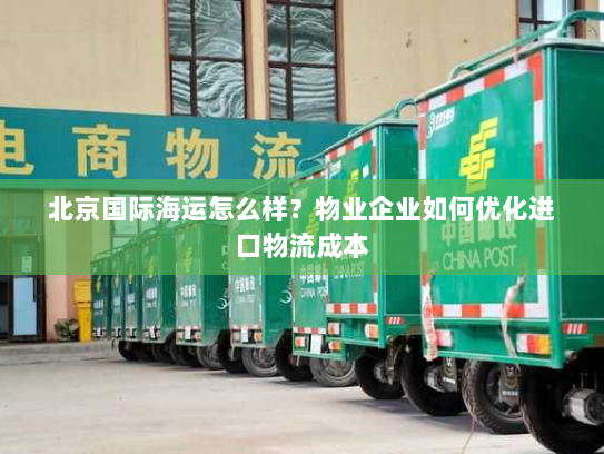 北京国际海运怎么样?物业企业如何优化进口物流成本 北京国际海运怎么样?物业企业如何优化进口物流成本