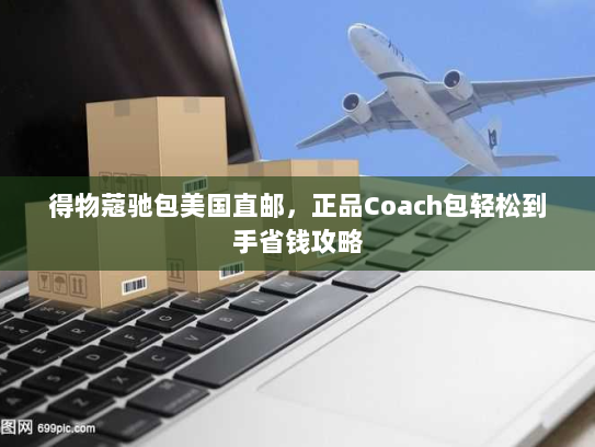 得物蔻驰包美国直邮,正品Coach包轻松到手省钱攻略 得物蔻驰包美国直邮,正品Coach包轻松到手省钱攻略