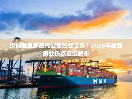 深圳哪里多货代公司好找工作?2025年最新就业热点区域解析 深圳哪里多货代公司好找工作?2025年最新就业热点区域解析